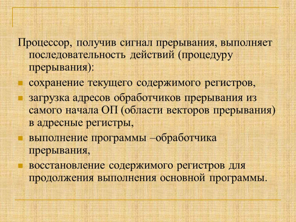 Процессор, получив сигнал прерывания, выполняет последовательность действий (процедуру прерывания): сохранение текущего содержимого регистров, загрузка